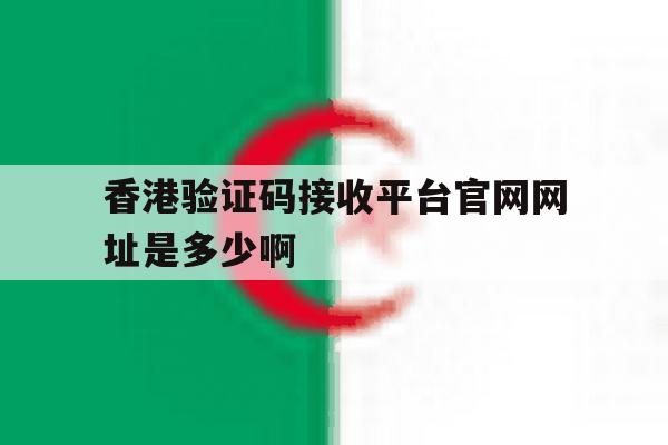 包含香港验证码接收平台官网网址是多少啊的词条 包含香港验证码接收平台官网网址是多少啊的词条