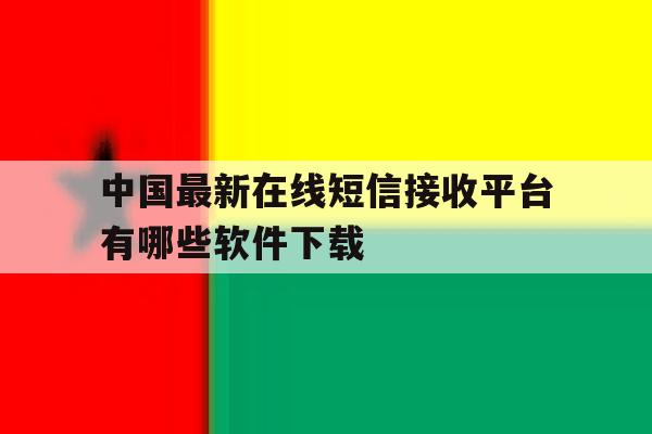 中国最新在线短信接收平台有哪些软件下载 中国最新在线短信接收平台有哪些软件下载