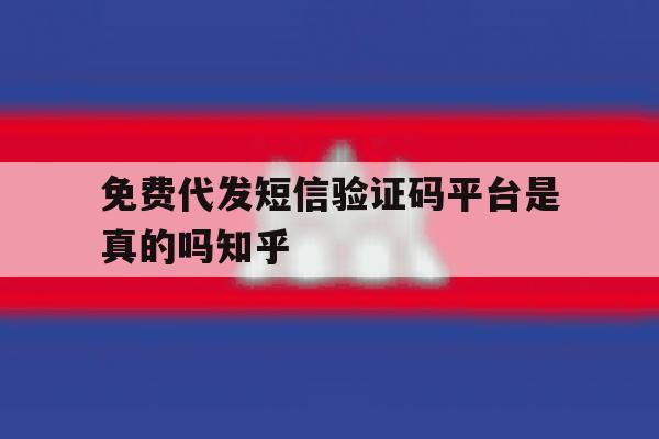 关于免费代发短信验证码平台是真的吗知乎的信息 关于免费代发短信验证码平台是真的吗知乎的信息