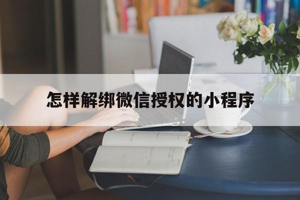 怎样解绑微信授权的小程序 怎样解绑微信授权的小程序
