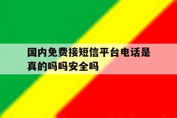 国内免费接短信平台电话是真的吗吗安全吗的简单介绍 国内免费接短信平台电话是真的吗吗安全吗的简单介绍
