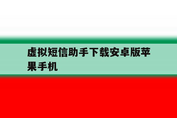 虚拟短信助手下载安卓版苹果手机 虚拟短信助手下载安卓版苹果手机