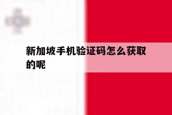 新加坡手机验证码怎么获取的呢 新加坡手机验证码怎么获取的呢