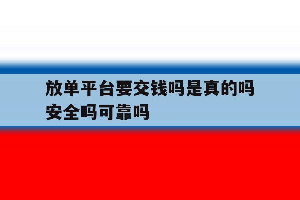 关于放单平台要交钱吗是真的吗安全吗可靠吗的信息 关于放单平台要交钱吗是真的吗安全吗可靠吗的信息