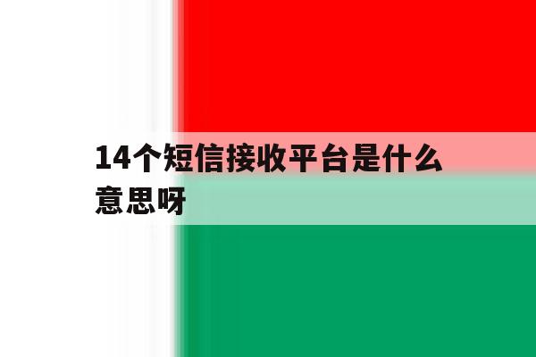 14个短信接收平台是什么意思呀 14个短信接收平台是什么意思呀