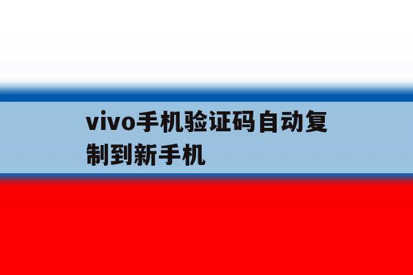 vivo手机验证码自动复制到新手机 vivo手机验证码自动复制到新手机