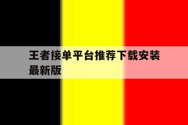 王者接单平台推荐下载安装最新版 王者接单平台推荐下载安装最新版