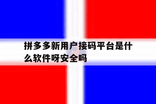 包含拼多多新用户接码平台是什么软件呀安全吗的词条 包含拼多多新用户接码平台是什么软件呀安全吗的词条