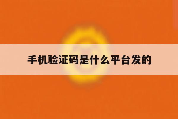 手机验证码是什么平台发的 手机验证码是什么平台发的
