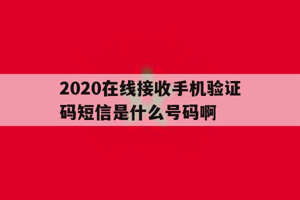 2020在线接收手机验证码短信是什么号码啊 2020在线接收手机验证码短信是什么号码啊