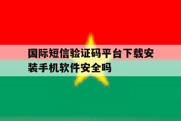关于国际短信验证码平台下载安装手机软件安全吗的信息 关于国际短信验证码平台下载安装手机软件安全吗的信息