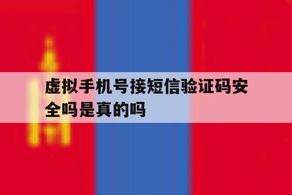 虚拟手机号接短信验证码安全吗是真的吗 虚拟手机号接短信验证码安全吗是真的吗
