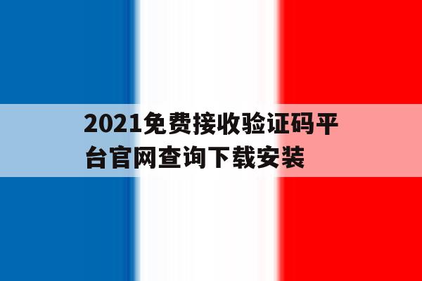 包含2021免费接收验证码平台官网查询下载安装的词条 包含2021免费接收验证码平台官网查询下载安装的词条