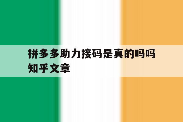 拼多多助力接码是真的吗吗知乎文章 拼多多助力接码是真的吗吗知乎文章