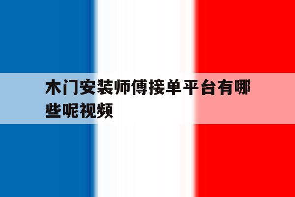 木门安装师傅接单平台有哪些呢视频 木门安装师傅接单平台有哪些呢视频