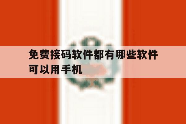 免费接码软件都有哪些软件可以用手机 免费接码软件都有哪些软件可以用手机