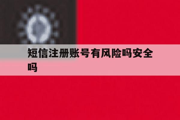 短信注册账号有风险吗安全吗 短信注册账号有风险吗安全吗
