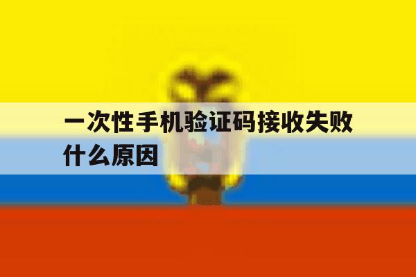 一次性手机验证码接收失败什么原因 一次性手机验证码接收失败什么原因