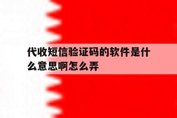 代收短信验证码的软件是什么意思啊怎么弄 代收短信验证码的软件是什么意思啊怎么弄