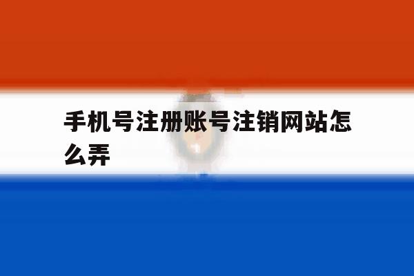 手机号注册账号注销网站怎么弄
