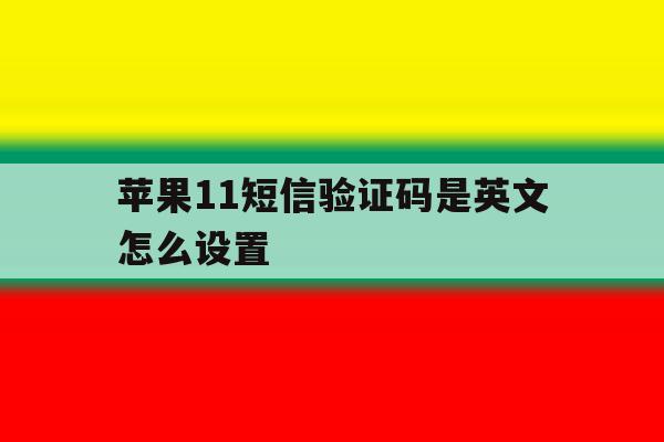 苹果11短信验证码是英文怎么设置 苹果11短信验证码是英文怎么设置
