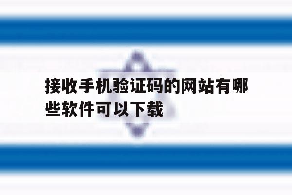 包含接收手机验证码的网站有哪些软件可以下载的词条 包含接收手机验证码的网站有哪些软件可以下载的词条