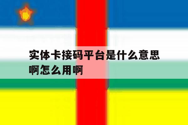 实体卡接码平台是什么意思啊怎么用啊的简单介绍 实体卡接码平台是什么意思啊怎么用啊的简单介绍