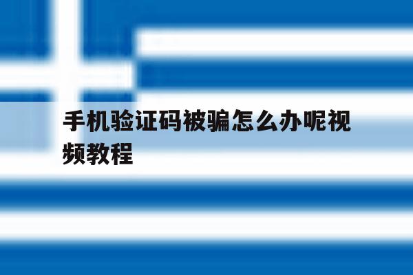 手机验证码被骗怎么办呢视频教程 手机验证码被骗怎么办呢视频教程