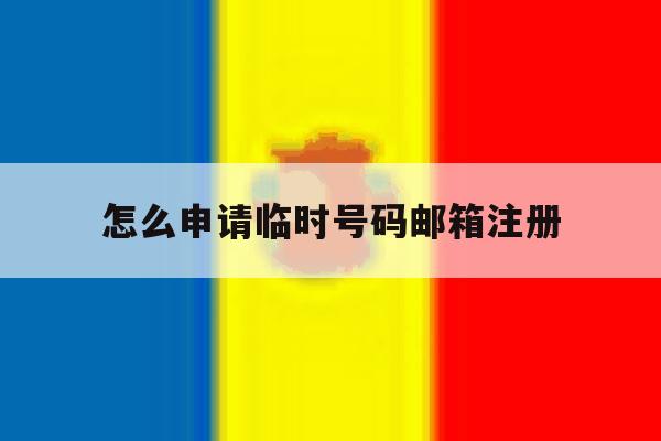 怎么申请临时号码邮箱注册 怎么申请临时号码邮箱注册