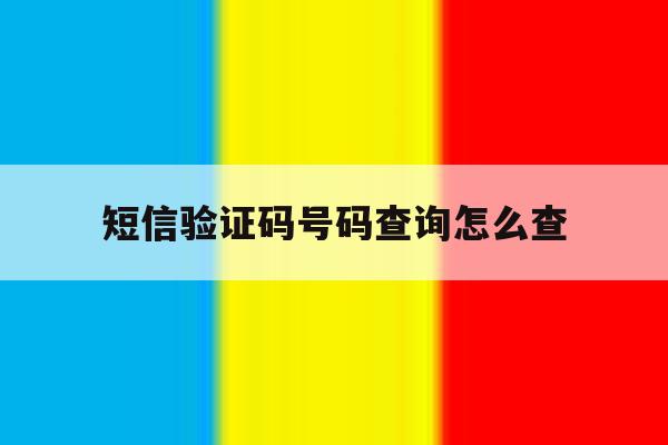 短信验证码号码查询怎么查 短信验证码号码查询怎么查