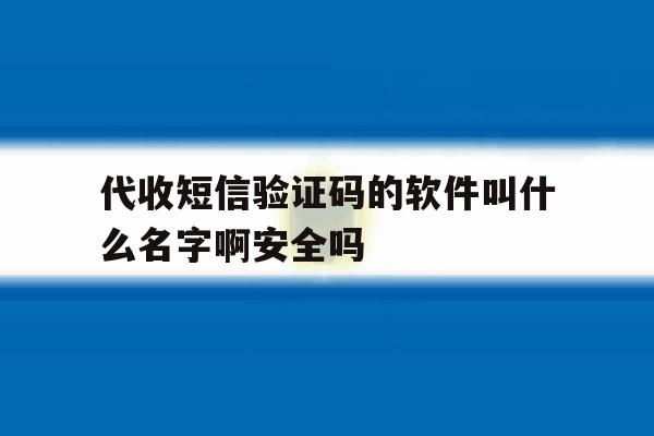 代收短信验证码的软件叫什么名字啊安全吗的简单介绍 代收短信验证码的软件叫什么名字啊安全吗的简单介绍