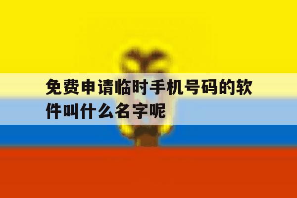 包含免费申请临时手机号码的软件叫什么名字呢的词条 包含免费申请临时手机号码的软件叫什么名字呢的词条