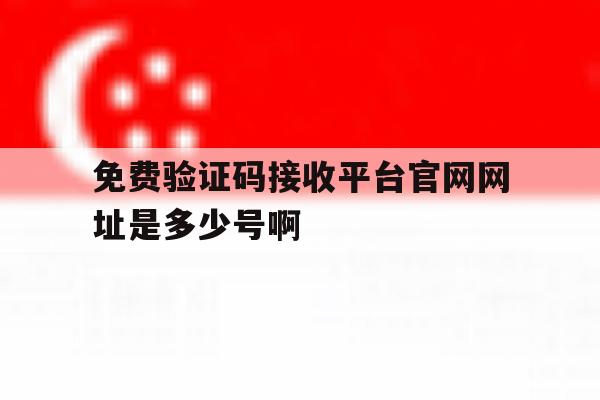 关于免费验证码接收平台官网网址是多少号啊的信息 关于免费验证码接收平台官网网址是多少号啊的信息