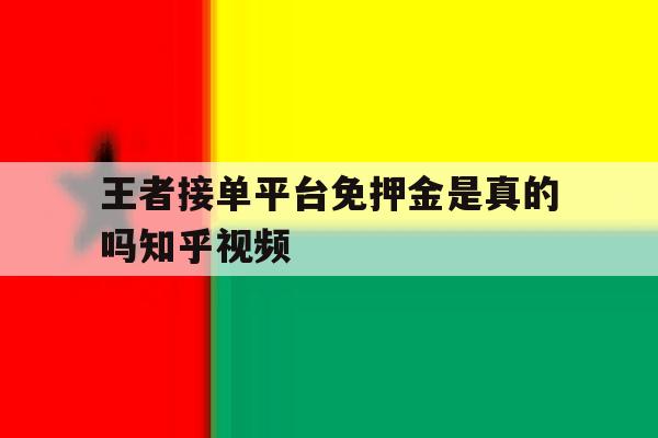 包含王者接单平台免押金是真的吗知乎视频的词条 包含王者接单平台免押金是真的吗知乎视频的词条