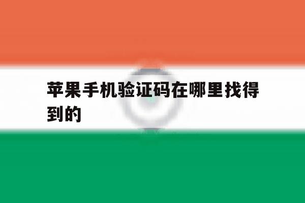苹果手机验证码在哪里找得到的 苹果手机验证码在哪里找得到的