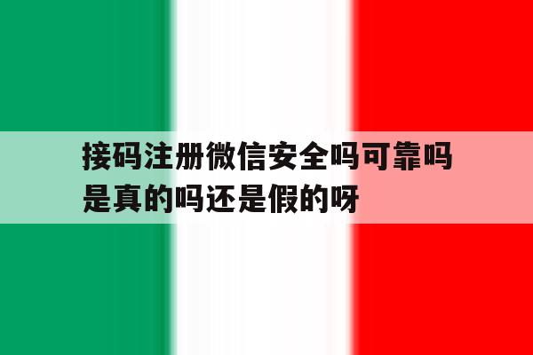 关于接码注册微信安全吗可靠吗是真的吗还是假的呀的信息 关于接码注册微信安全吗可靠吗是真的吗还是假的呀的信息