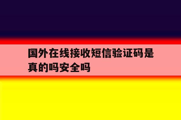 包含国外在线接收短信验证码是真的吗安全吗的词条 包含国外在线接收短信验证码是真的吗安全吗的词条