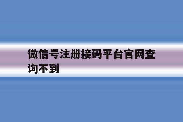 微信号注册接码平台官网查询不到 微信号注册接码平台官网查询不到