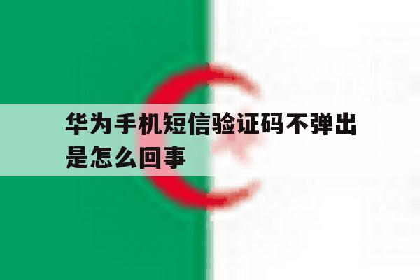 华为手机短信验证码不弹出是怎么回事 华为手机短信验证码不弹出是怎么回事