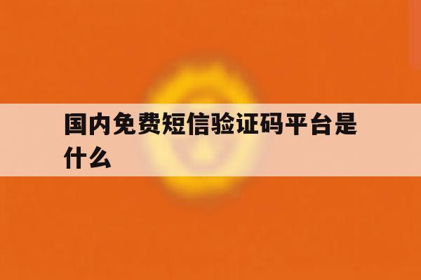 国内免费短信验证码平台是什么 国内免费短信验证码平台是什么