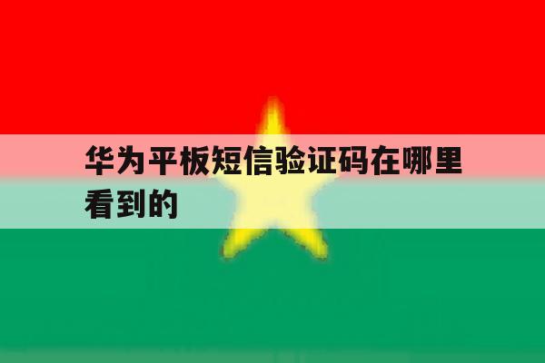华为平板短信验证码在哪里看到的 华为平板短信验证码在哪里看到的