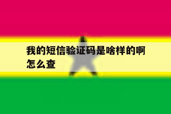 我的短信验证码是啥样的啊怎么查 我的短信验证码是啥样的啊怎么查