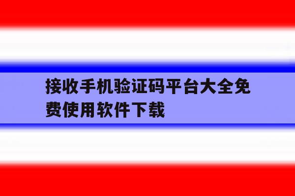 接收手机验证码平台大全免费使用软件下载的简单介绍 接收手机验证码平台大全免费使用软件下载的简单介绍