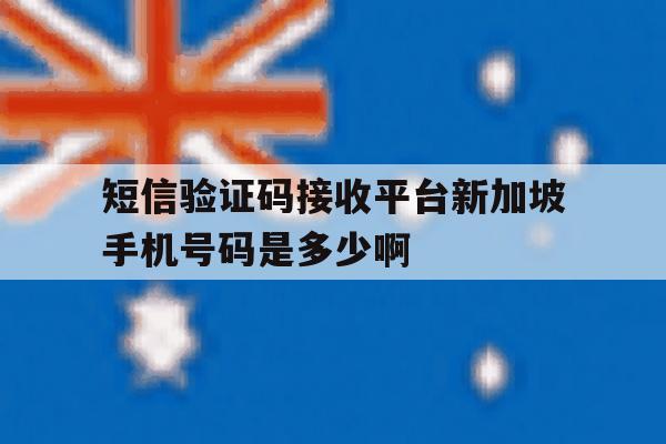 关于短信验证码接收平台新加坡手机号码是多少啊的信息 关于短信验证码接收平台新加坡手机号码是多少啊的信息