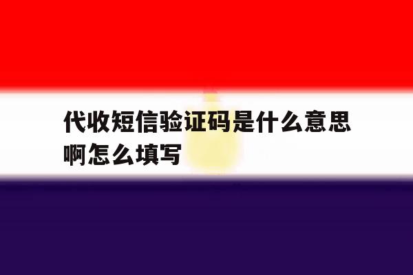 代收短信验证码是什么意思啊怎么填写 代收短信验证码是什么意思啊怎么填写