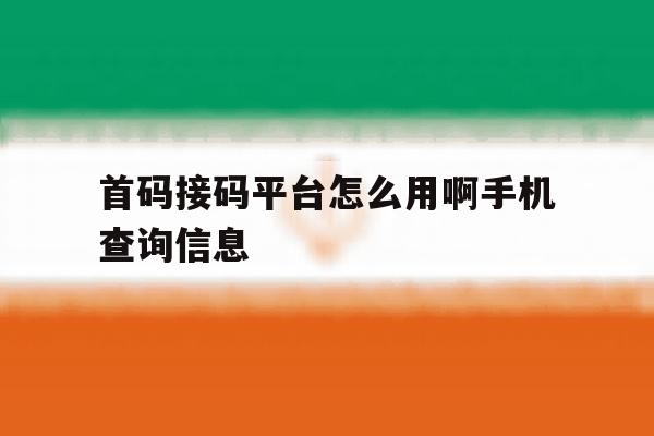 包含首码接码平台怎么用啊手机查询信息的词条 包含首码接码平台怎么用啊手机查询信息的词条