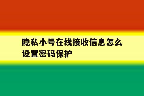 隐私小号在线接收信息怎么设置密码保护 隐私小号在线接收信息怎么设置密码保护