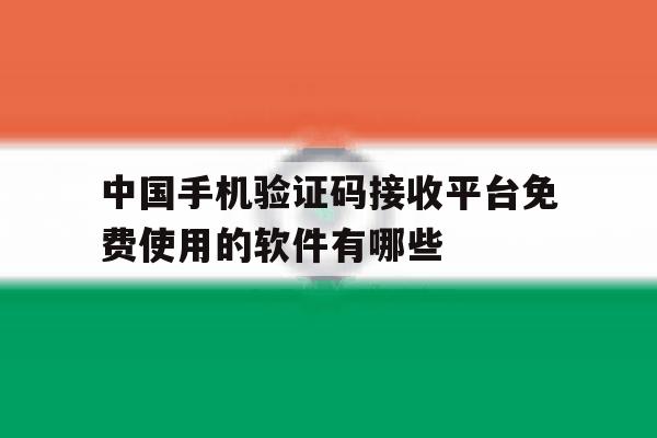 关于中国手机验证码接收平台免费使用的软件有哪些的信息 关于中国手机验证码接收平台免费使用的软件有哪些的信息