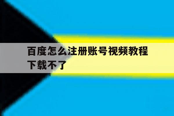 百度怎么注册账号视频教程下载不了 百度怎么注册账号视频教程下载不了