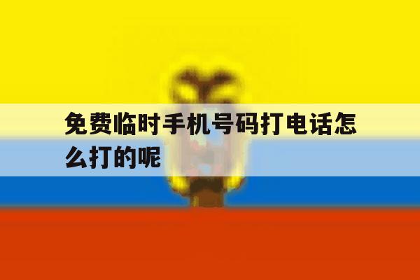 免费临时手机号码打电话怎么打的呢的简单介绍 免费临时手机号码打电话怎么打的呢的简单介绍